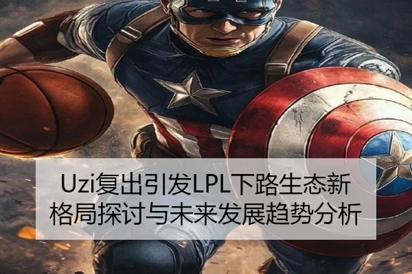 Uzi复出引发LPL下路生态新格局探讨与未来发展趋势分析