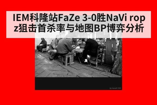IEM科隆站FaZe 3-0胜NaVi ropz狙击首杀率与地图BP博弈分析
