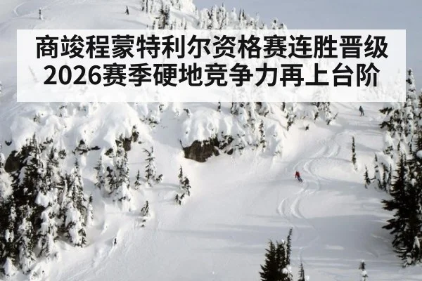 商竣程蒙特利尔资格赛连胜晋级 2026赛季硬地竞争力再上台阶