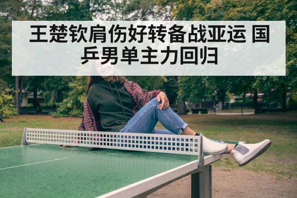 王楚钦肩伤好转备战亚运 国乒男单主力回归