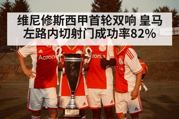 维尼修斯西甲首轮双响 皇马左路内切射门成功率82%