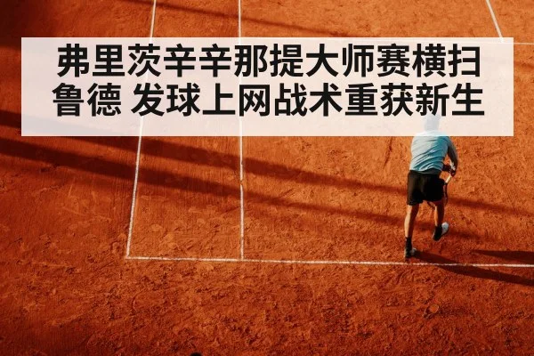 弗里茨辛辛那提大师赛横扫鲁德 发球上网战术重获新生