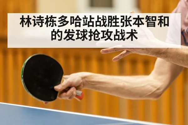 林诗栋多哈站战胜张本智和的发球抢攻战术