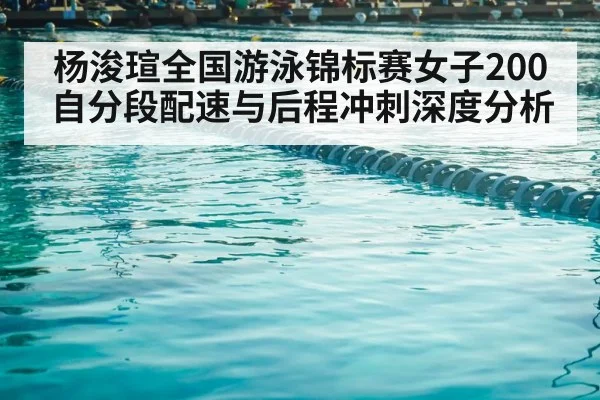 杨浚瑄全国游泳锦标赛女子200自分段配速与后程冲刺深度分析
