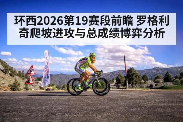 环西2026第19赛段前瞻 罗格利奇爬坡进攻与总成绩博弈分析