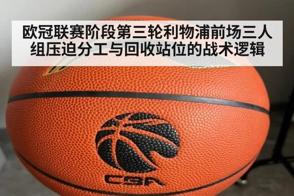 欧冠联赛阶段第三轮利物浦前场三人组压迫分工与回收站位的战术逻辑