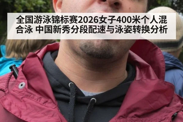 全国游泳锦标赛2026女子400米个人混合泳 中国新秀分段配速与泳姿转换分析