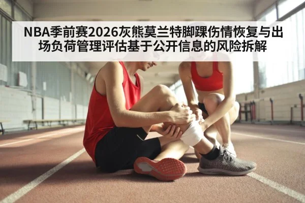 NBA季前赛2026灰熊莫兰特脚踝伤情恢复与出场负荷管理评估基于公开信息的风险拆解