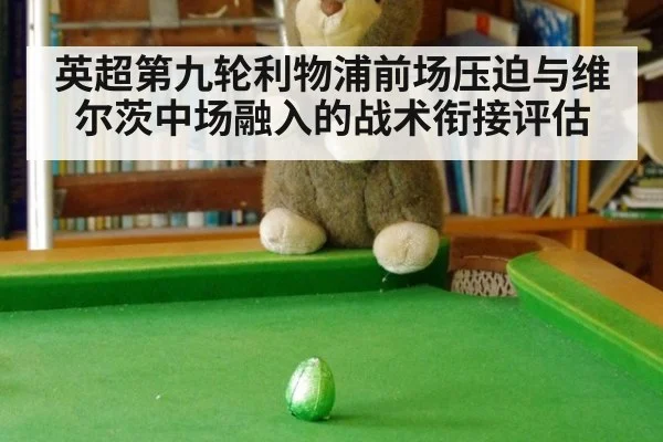 英超第九轮利物浦前场压迫与维尔茨中场融入的战术衔接评估