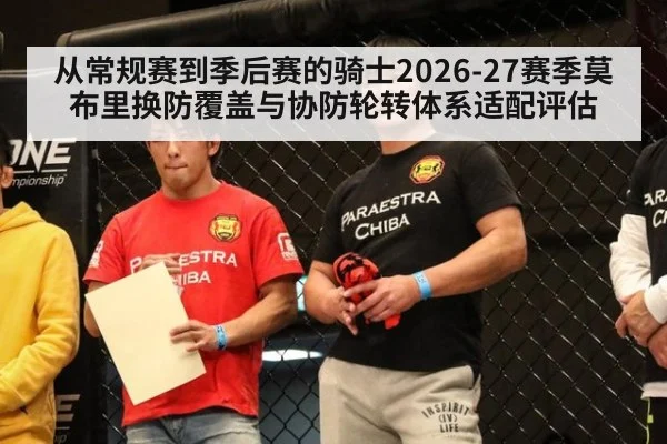从常规赛到季后赛的骑士2026-27赛季莫布里换防覆盖与协防轮转体系适配评估