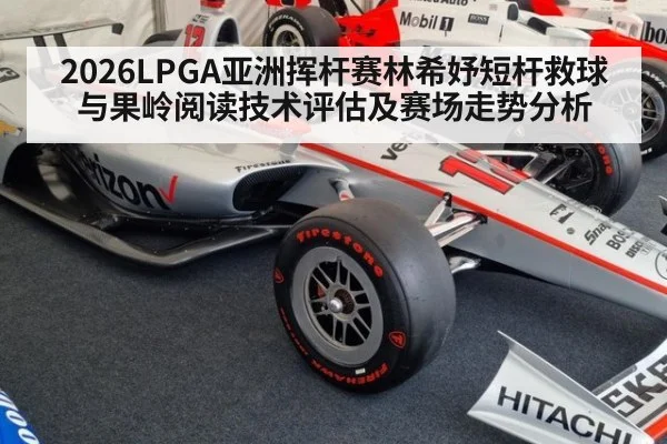 2026LPGA亚洲挥杆赛林希妤短杆救球与果岭阅读技术评估及赛场走势分析